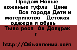 Продам Новые кожаные туфли › Цена ­ 1 500 - Все города Дети и материнство » Детская одежда и обувь   . Тыва респ.,Ак-Довурак г.